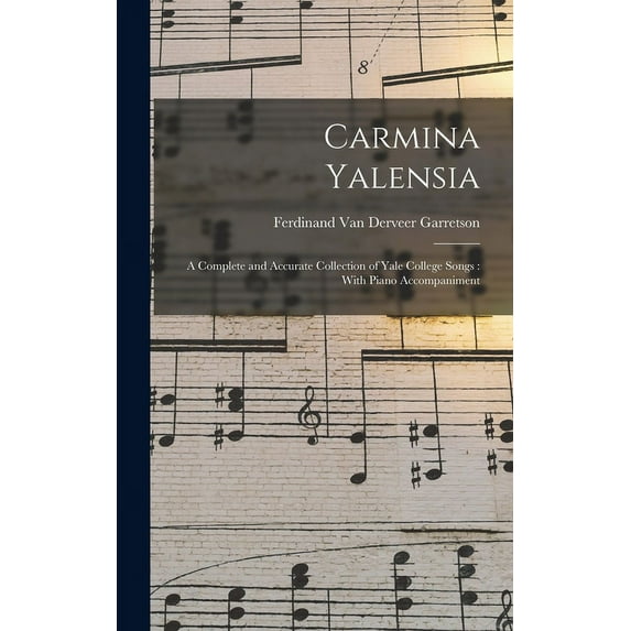 Carmina Yalensia: A Complete and Accurate Collection of Yale College Songs: With Piano Accompaniment (Hardcover)