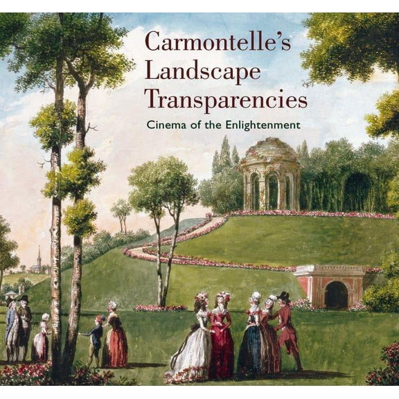 Carmontelle's Landscape Transparencies : Cinema of the Enlightement (Hardcover)