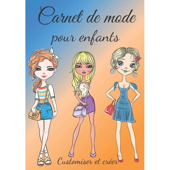 Carnet de mode pour enfants customiser et crer: Pour tous nos futurs stylistes en herbe un carnet de croquis pour crer sa propre collection - ide cadeau pour Nol (Paperback)