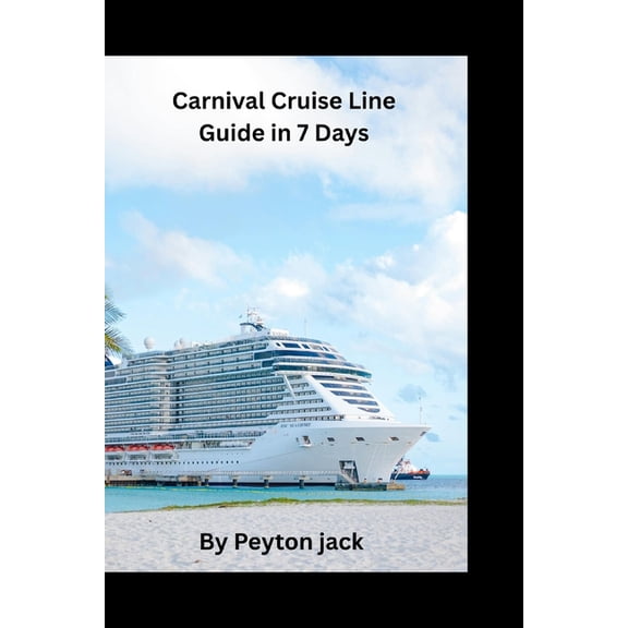 Carnival Cruise Line Guide in 7 Days: A Practical Introduction for First Time Cruisers, Families, and Independent Travel, (Paperback)
