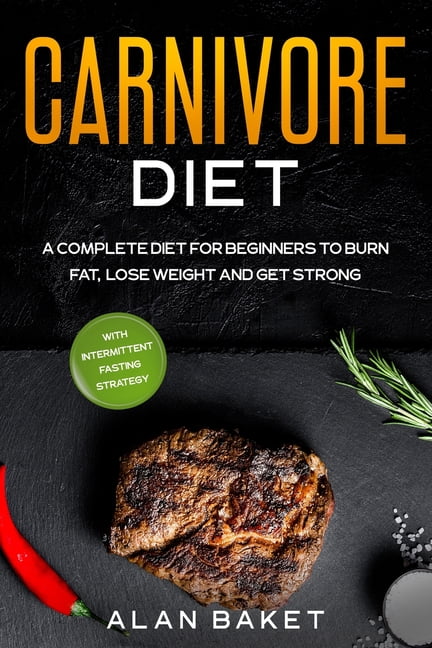 Carnivore Diet: A Complete Diet for Beginners to Burn Fat, Lose Weight ...