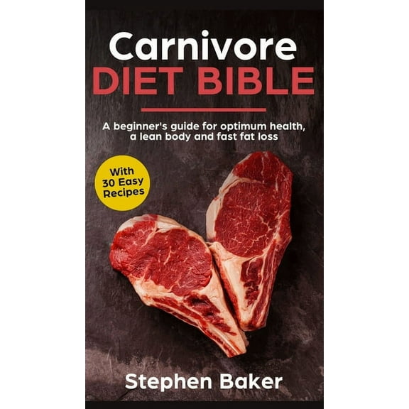 Carnivore Diet Bible: A Beginner's Guide For Optimum Health, A Lean Body And Fast Fat Loss, (Hardcover)