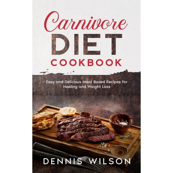 Carnivore Diet Cookbook: Easy and Delicious Meat Based Recipes for Healing and Weight Loss (Hardcover)
