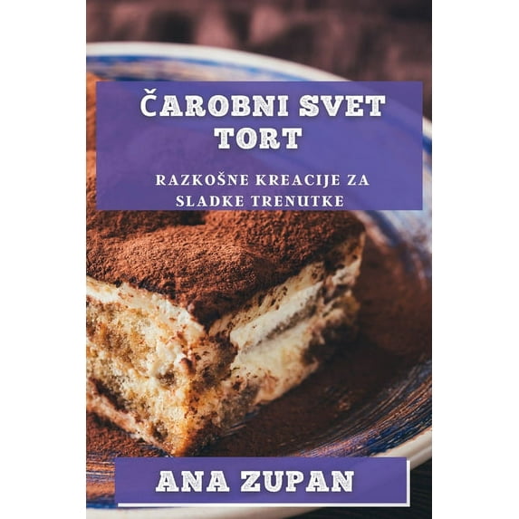 Čarobni svet tort: Razkosne kreacije za sladke trenutke, (Paperback)