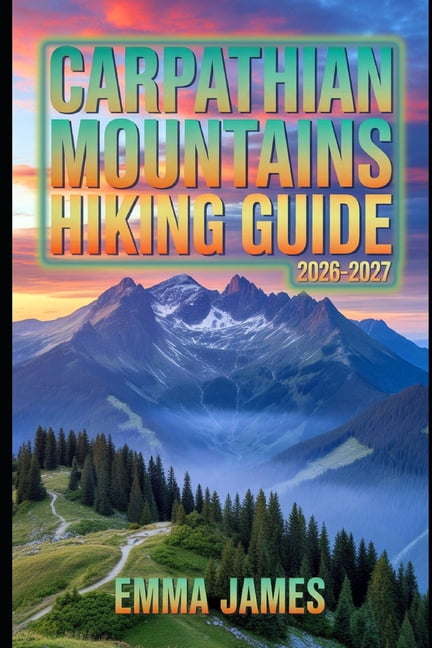 Carpathian Mountains Hiking Guide 2026-2027: Trail Profile, Maps, Itineraries, and Hidden Adventures along Europe's Wild, (Paperback)