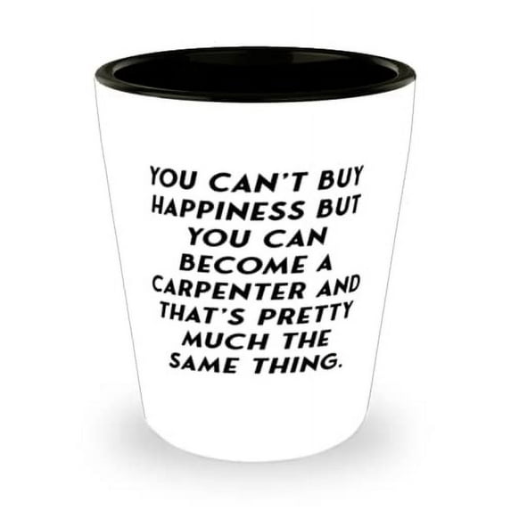 Carpenter For Men Women, You Can't Buy Happiness but You Can Become a, Reusable Carpenter Shot Glass, Ceramic Cup From Coworkers