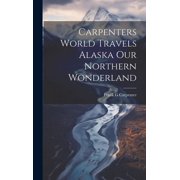 Carpenters World Travels Alaska Our Northern Wonderland Hardcover