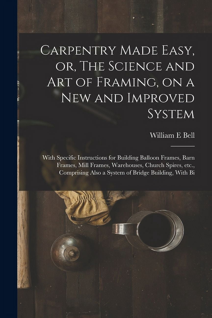 Carpentry Made Easy, or, The Science and art of Framing, on a new and ...