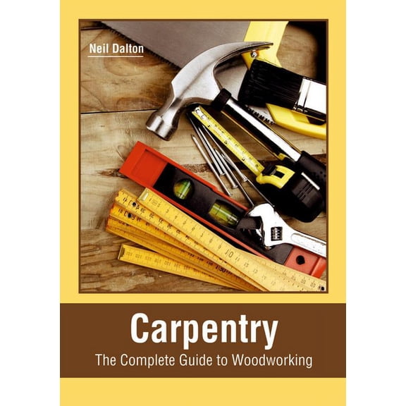 Carpentry: The Complete Guide to Woodworking, (Hardcover)