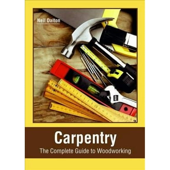 Carpentry: The Complete Guide to Woodworking