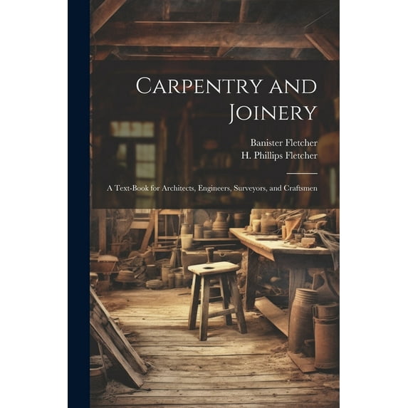 Carpentry and Joinery: A Text-book for Architects, Engineers, Surveyors, and Craftsmen (Paperback)