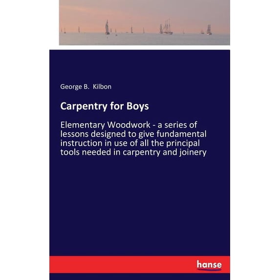 Carpentry for Boys: Elementary Woodwork - a series of lessons designed to give fundamental instruction in use of all the, (Paperback)