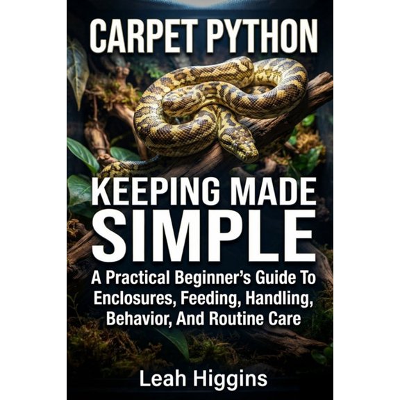 Carpet Python Keeping Made Simple: A Practical Beginner's Guide To Enclosures, Feeding, Handling, Behavior, And Routine , (Paperback)