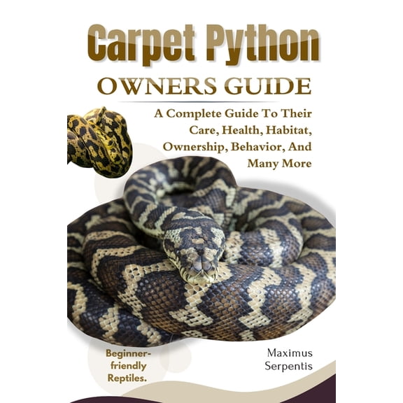 Carpet Python Owners Guide: A Complete Guide to Their Care, Health, Habitat, Ownership, Behavior, And Many More., (Paperback)