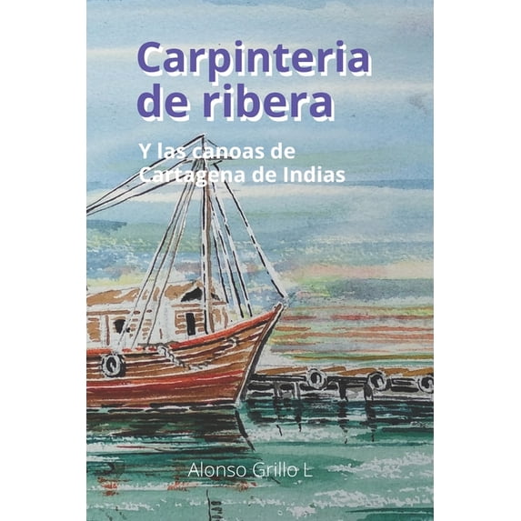 Carpinteria de ribera: Y las canoas de Cartagena de Indias, (Paperback)