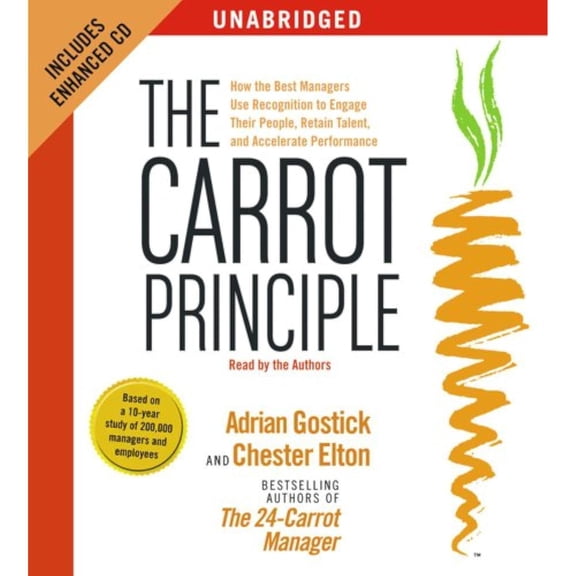 The Carrot Principle: How the Best Managers Use Recognition to Engage Their People, Retain Talent, (Audiobook) by Adrian Robert Gostick, Chester Elton