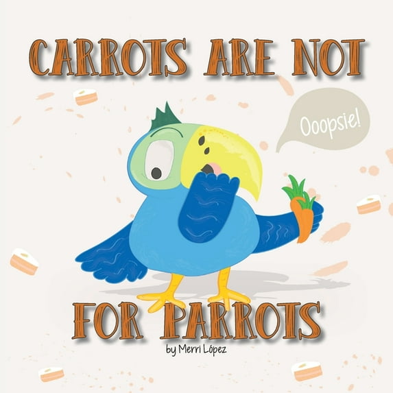 Carrots Are Not for Parrots Paperback 1982222344 9781982222345 Merri Lpez