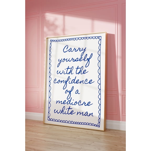 Carry Yourself With The Confidence Of A Mediocre White Man Art Poster, Feminist Poster, Blue Wall Art, Daily Reminders Wall Art, Dorm Decor, Unframed Poster Size 8x12 F03.1.15l167