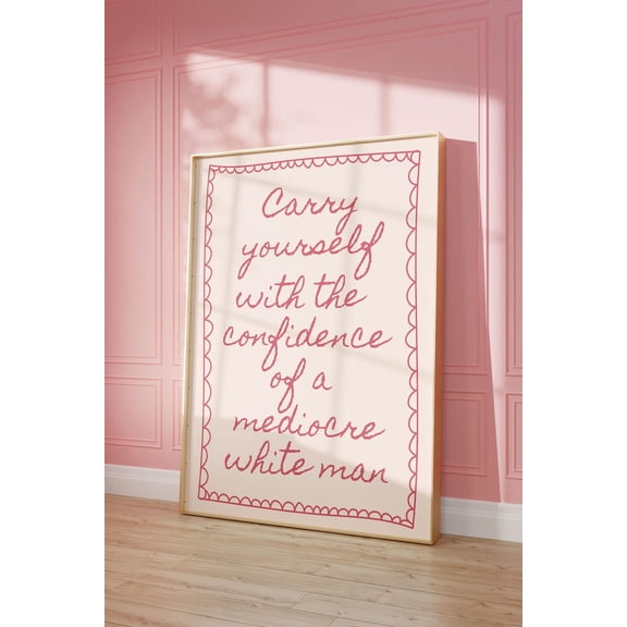 Carry Yourself With The Confidence Of A Mediocre White Man Art Poster, Feminist Poster, Pink Wall Art, Daily Reminders Wall Art, Dorm Decor, Unframed Poster Size 8x12 F03.1.15l228