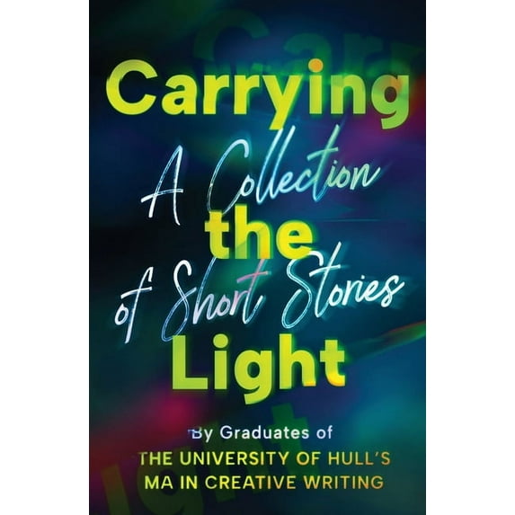 Carrying the Light: A Collection of Short Stories by Graduates of the University of Hull's MA in Creative Writing, (Paperback)