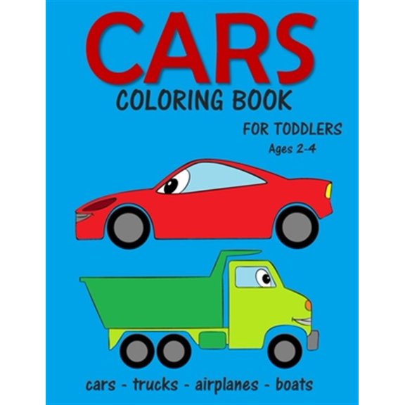 Cars Coloring Book for Toddlers ages 2-4: Fun Early Learning Coloring Pages of Things That Go: Cars, Trucks, Planes and Boats