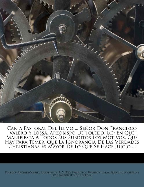 Carta Pastoral Del Illmo ... SeÃ±or Don Francisco Valero Y Lossa, Arzobispo De Toledo, &c: En Que Manifiesta Ã Todos Sus , (Paperback)