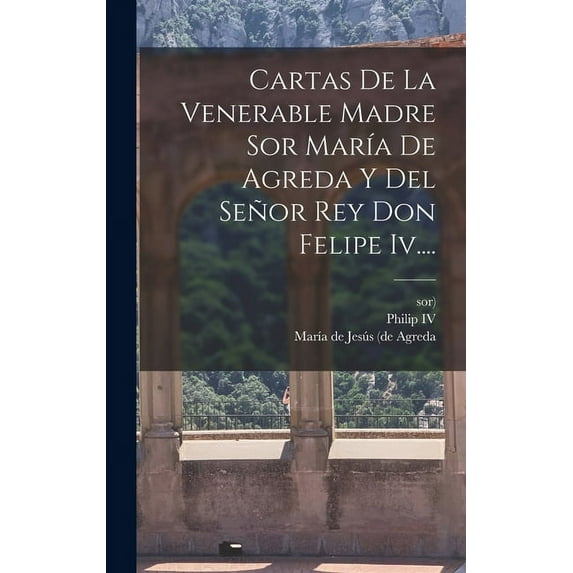 Cartas De La Venerable Madre Sor María De Agreda Y Del Señor Rey Don Felipe Iv.... (Hardcover)