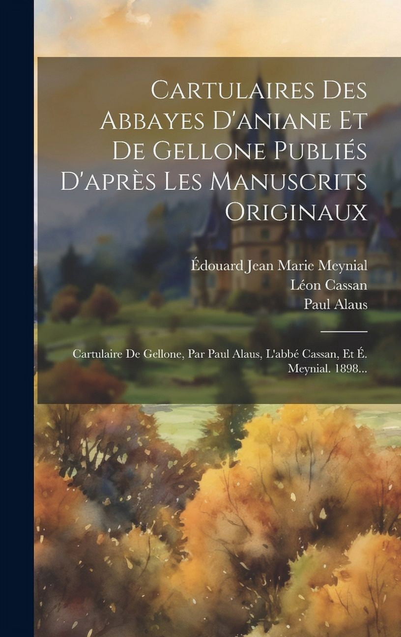 Cartulaires Des Abbayes D'aniane Et De Gellone Publiés D'après Les Manuscrits Originaux : Cartulaire De Gellone, Par Paul Alaus, L'abbé Cassan, Et É. Meynial. 1898... (Hardcover)