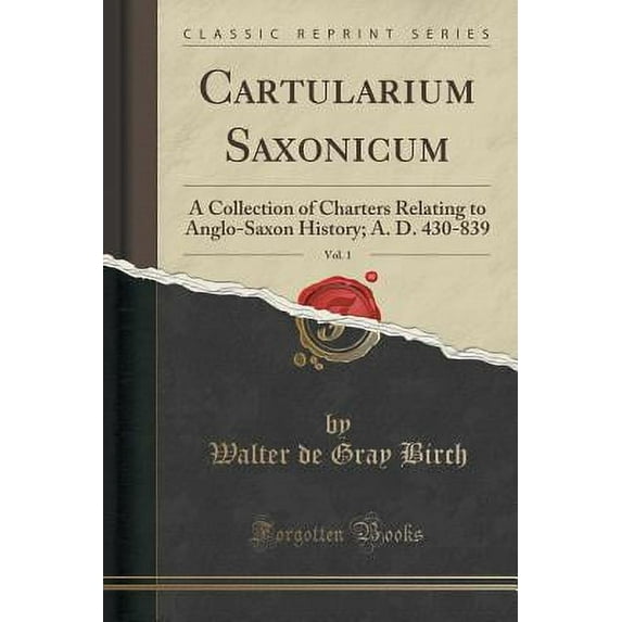 Cartularium Saxonicum, Vol. 1 : A Collection of Charters Relating to Anglo-Saxon History; A. D. 430-839 (Classic Reprint)