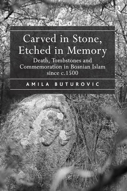 Carved in Stone, Etched in Memory: Death, Tombstones and Commemoration in Bosnian Islam Since C.1500, (Paperback)