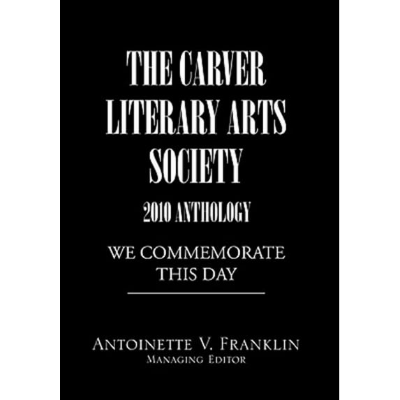 Carver Literary Arts Society 2010 Anthology : We Commemorate This Day