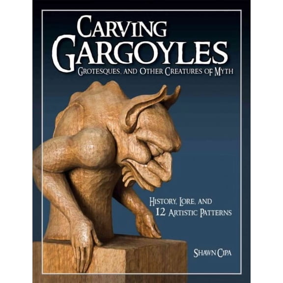 Carving Gargoyles, Grotesques, and Other Creatures of Myth Shawn Cipa (Paperback)