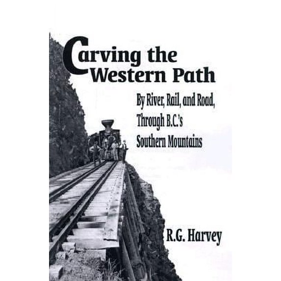 Pre-Owned Carving the Western Path by River, Rail and Road Through British Columbias Southern Mountains Paperback R. G. Harvey