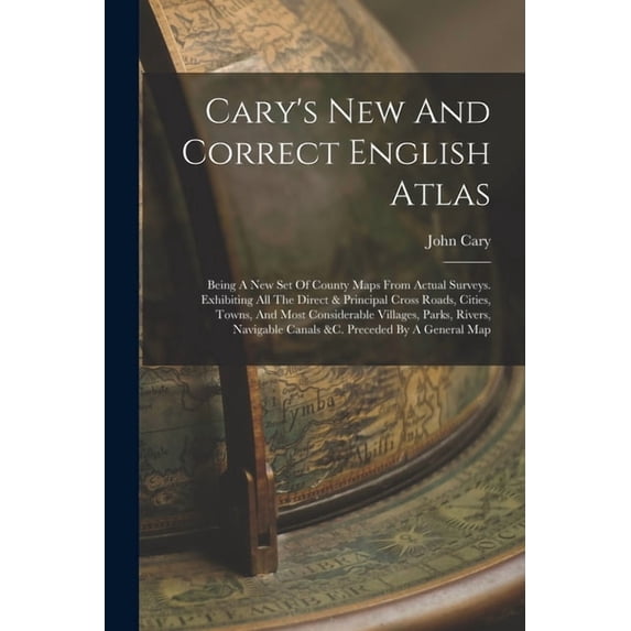 Cary's New And Correct English Atlas: Being A New Set Of County Maps From Actual Surveys. Exhibiting All The Direct & Pr, (Paperback)
