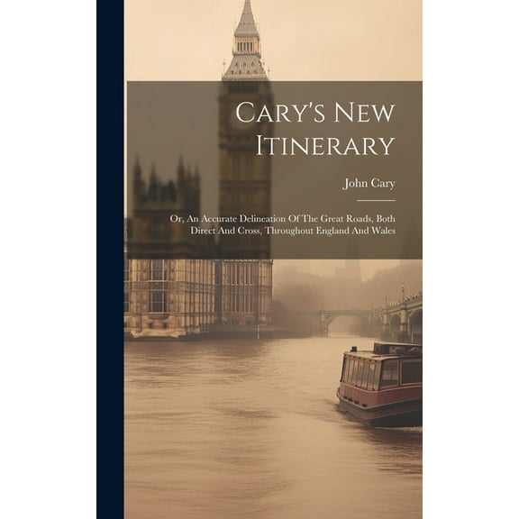 Cary's New Itinerary: Or, An Accurate Delineation Of The Great Roads, Both Direct And Cross, Throughout England And Wale, (Hardcover)