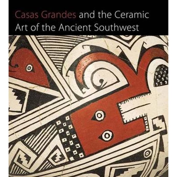 Pre-Owned Casas Grandes and the Ceramic Art of the Ancient Southwest (Hardcover) by Richard Townsend, Barbara Moulard, Ken Kokrda
