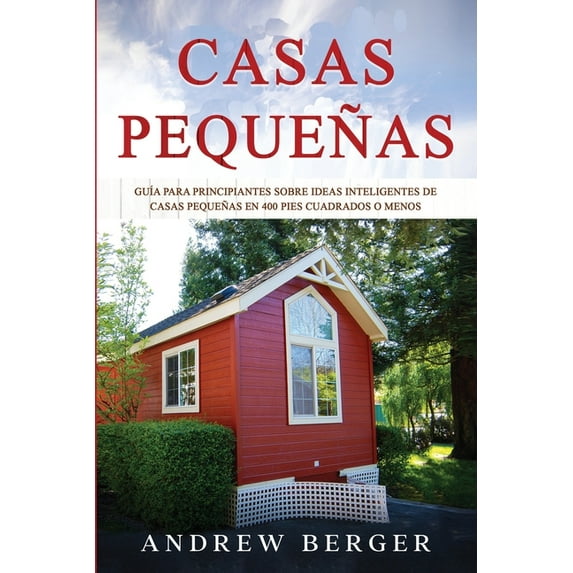 Casas Pequeñas: Guía para principiantes sobre ideas inteligentes de casas pequeñas en 400 pies cuadrados o menos (Paperback)
