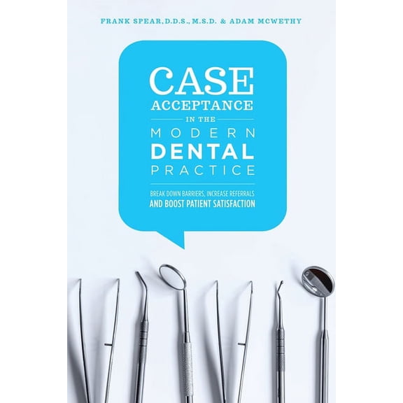 Case Acceptance in the Modern Dental Practice: Break Down Barriers, Increase Referrals and Boost Patient Satisfaction (Paperback)