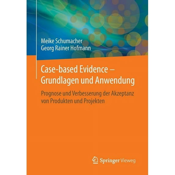 Case-Based Evidence - Grundlagen Und Anwendung: Prognose Und Verbesserung Der Akzeptanz Von Produkten Und Projekten, (Paperback)