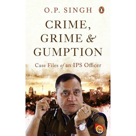 Case Files of an IPS Officer: Crime, Grime and Gumption (Paperback)