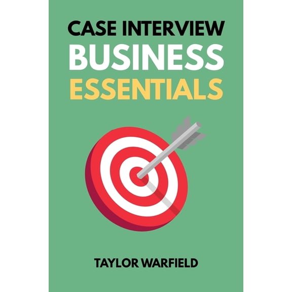 Consulting Case Interviews Case Interview Business Essentials: Your 2-Hour MBA to Ace Consulting Interviews, (Paperback)