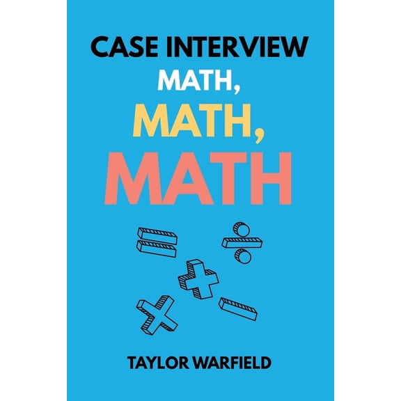 Consulting Case Interviews Case Interview Math, Math, Math: Master Case Math in Days, Not Months, (Paperback)