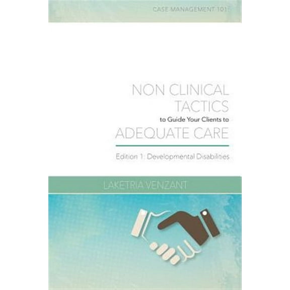 Case Management 101: Case Management 101: Non-Clinical Tactics to Guide Your Client to Adequate Care: Developmental Disabilities Edition (Paperback)