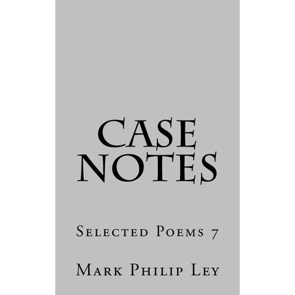 Selected Poems of Mark Philip Ley: Case Notes: Selected Poems 7 (Paperback)