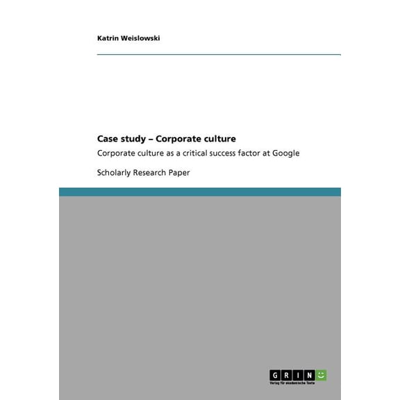 Case study - Corporate culture : Corporate culture as a critical success factor at Google (Paperback)