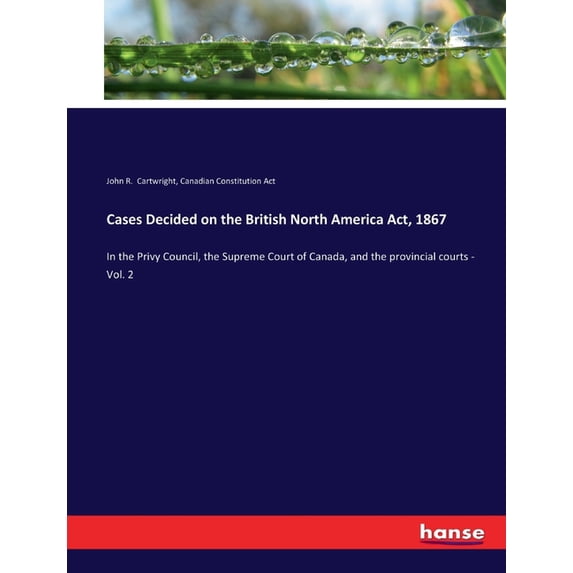 Cases Decided on the British North America Act, 1867: In the Privy Council, the Supreme Court of Canada, and the provinc, (Paperback)