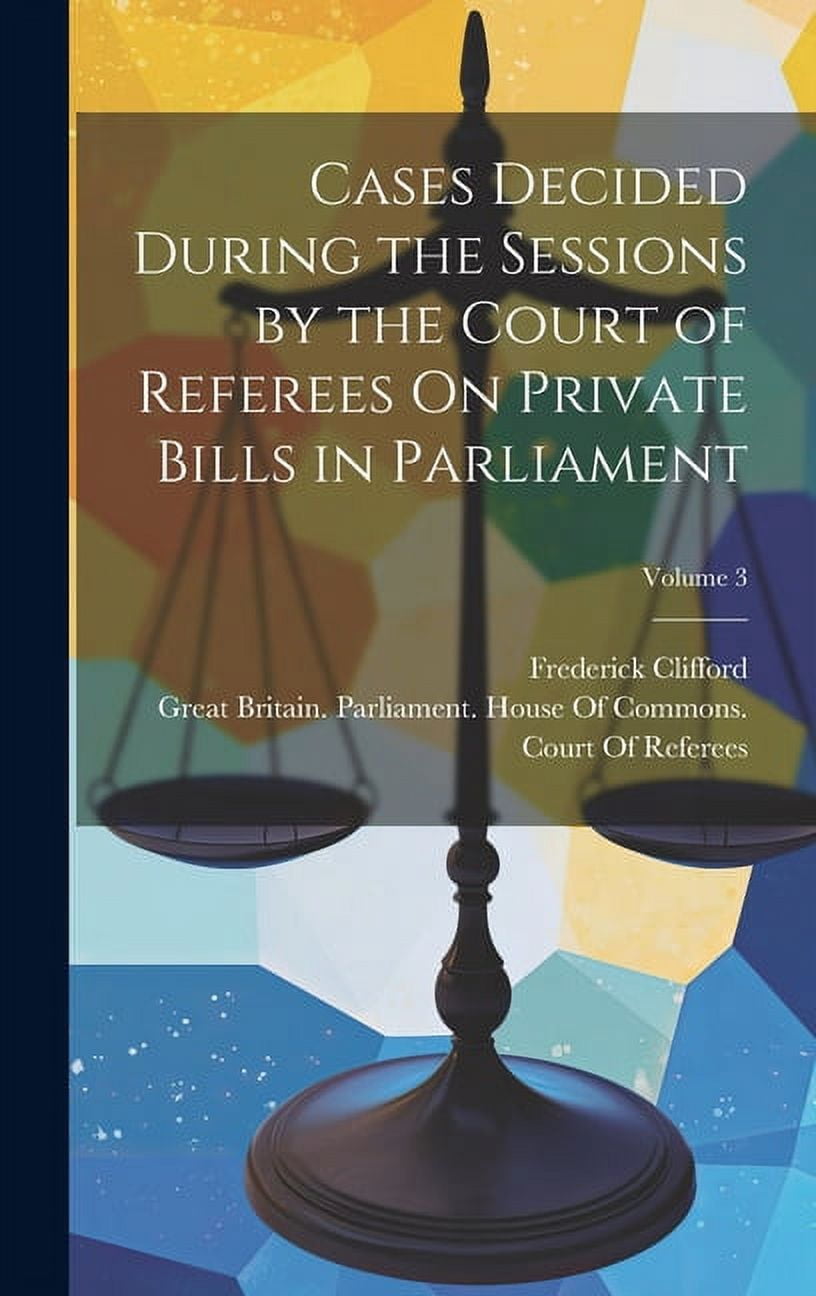 Cases Decided During the Sessions by the Court of Referees On Private Bills in Parliament; Volume 3, (Hardcover)
