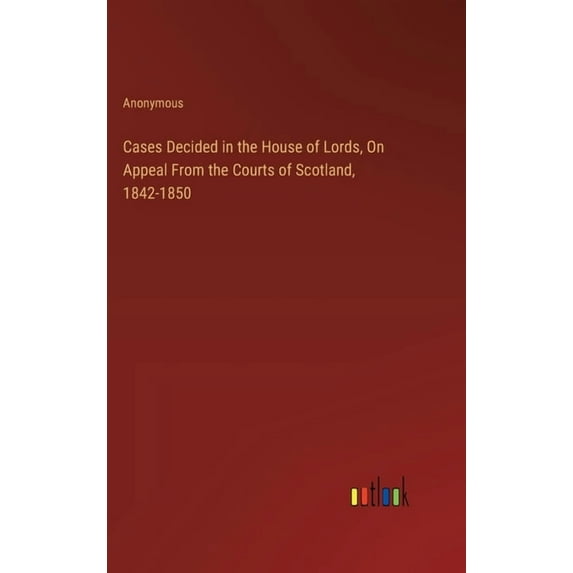 Cases Decided in the House of Lords, On Appeal From the Courts of Scotland, 1842-1850 (Hardcover)