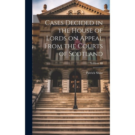 Cases Decided in the House of Lords on Appeal From the Courts of Scotland; Volume III (Hardcover)