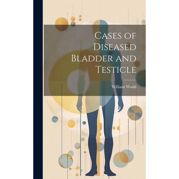 Cases of Diseased Bladder and Testicle (Hardcover)